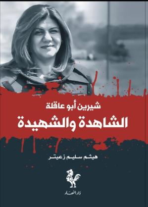 "شيرين أبو عاقلة... الشاهدة والشهيدة" كتاب هيثم زعيتر في الذكرى الأولى للاستشهاد