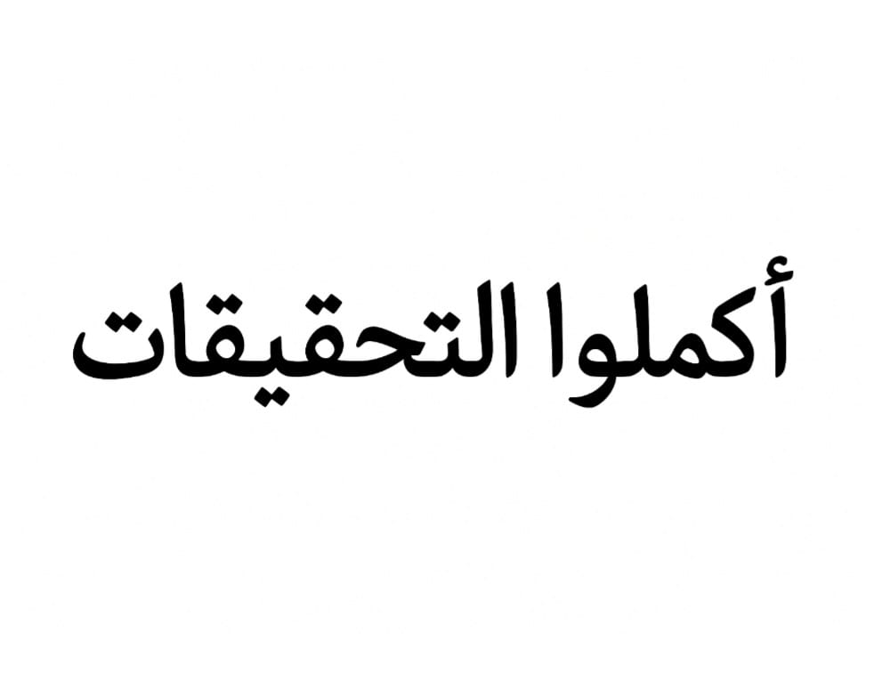 "أَكْمِلُوا التَّحْقِيقَاتِ"!
