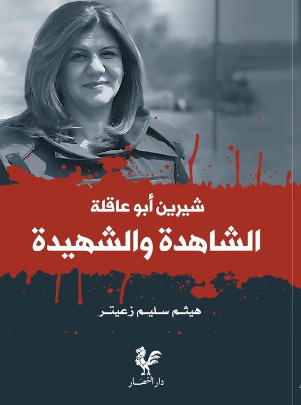 "شيرين أبو عاقلة... الشاهدة والشهيدة" كتاب هيثم زعيتر في الذكرى الأولى للاستشهاد